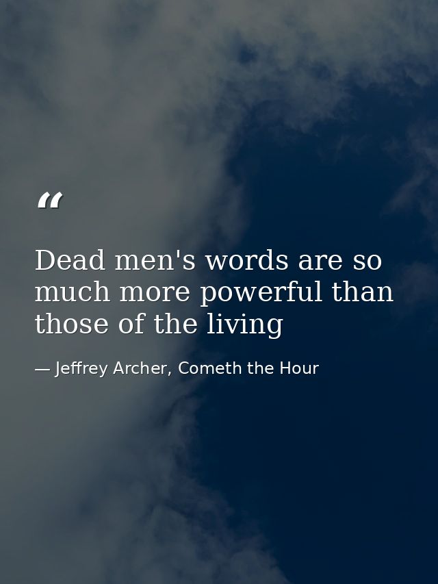 Dead men's words are so much more powerful than those of the living — Jeffrey Archer, Cometh the Hour