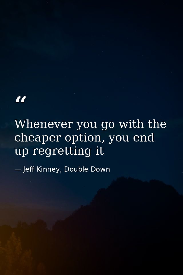 Whenever you go with the cheaper option, you end up regretting it — Jeff Kinney, Double Down