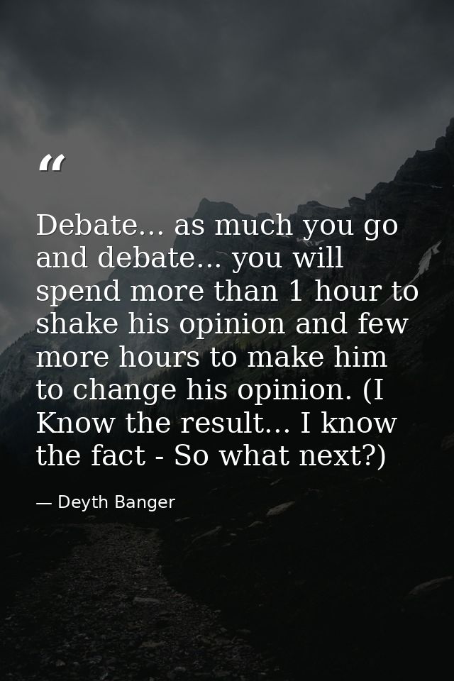Debate... as much you go and debate... you will spend more than 1 hour to shake his opinion and few more hours to make h — Deyth Banger