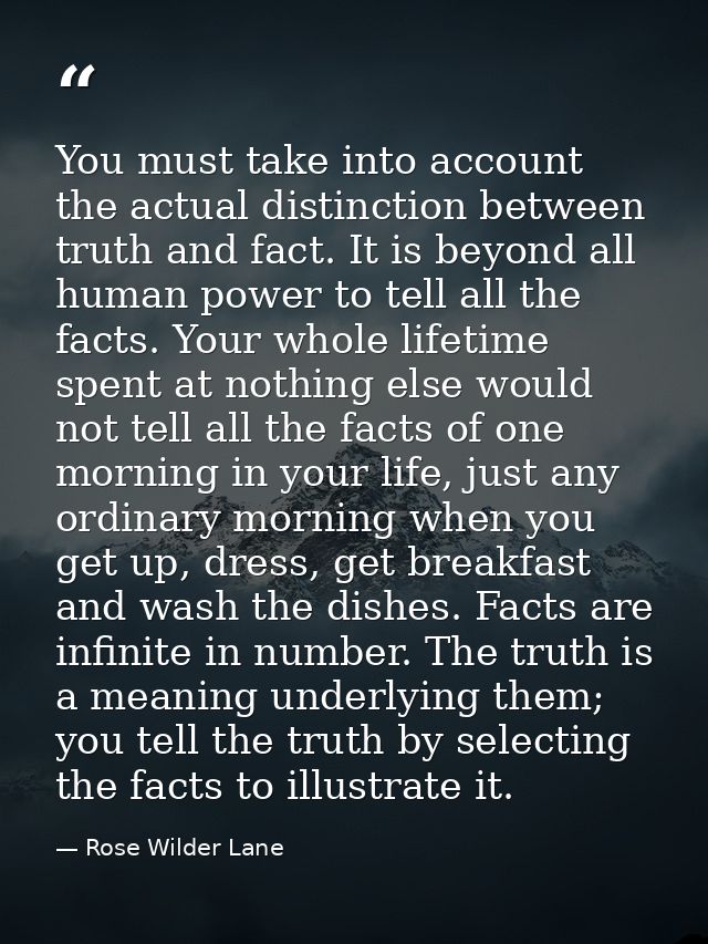 You must take into account the actual distinction between truth and fact. It is beyond all human power to tell all the f — Rose Wilder Lane