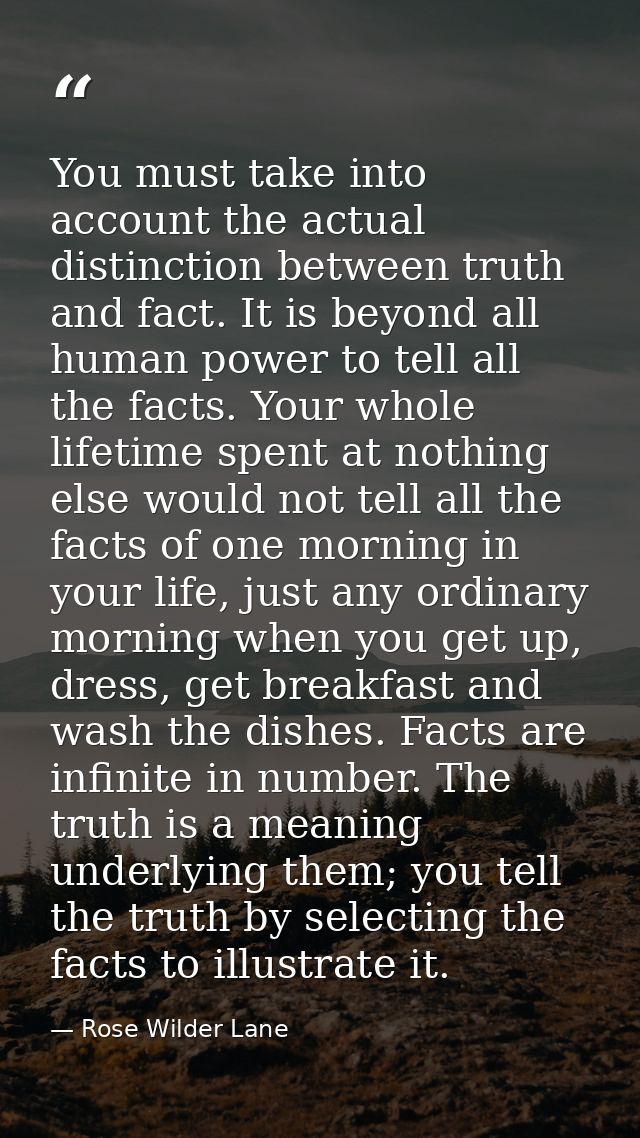 You must take into account the actual distinction between truth and fact. It is beyond all human power to tell all the f — Rose Wilder Lane