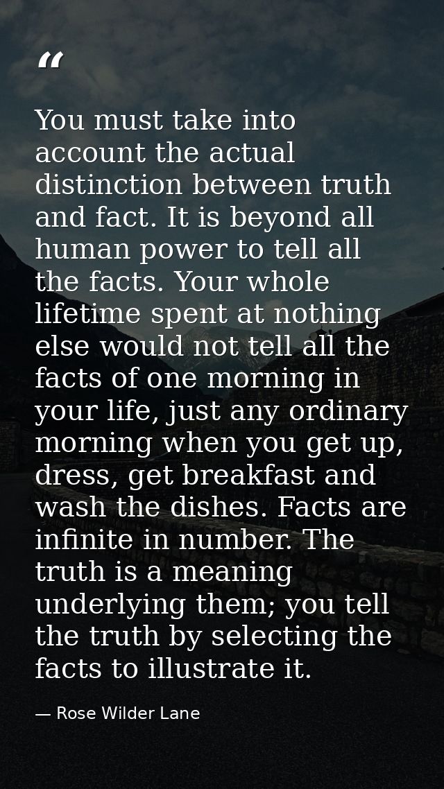 You must take into account the actual distinction between truth and fact. It is beyond all human power to tell all the f — Rose Wilder Lane