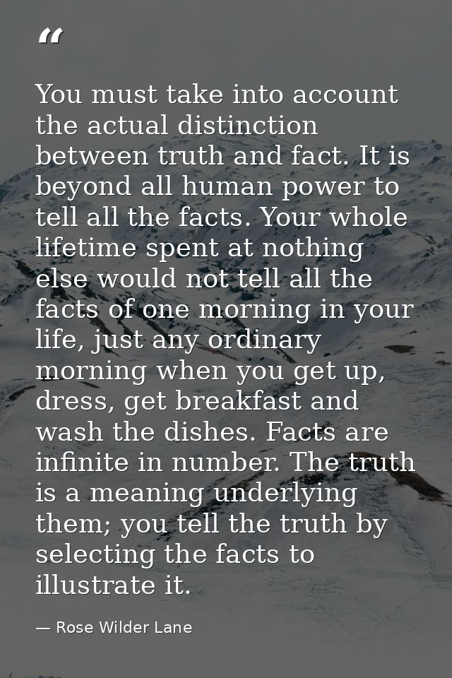 You must take into account the actual distinction between truth and fact. It is beyond all human power to tell all the f — Rose Wilder Lane