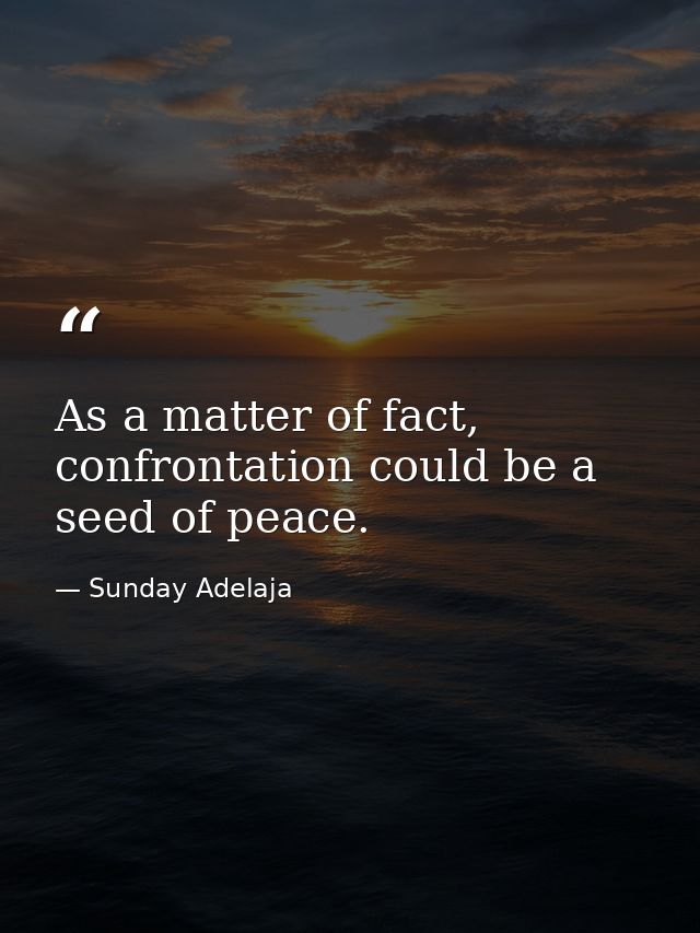 As a matter of fact, confrontation could be a seed of peace. — Sunday Adelaja