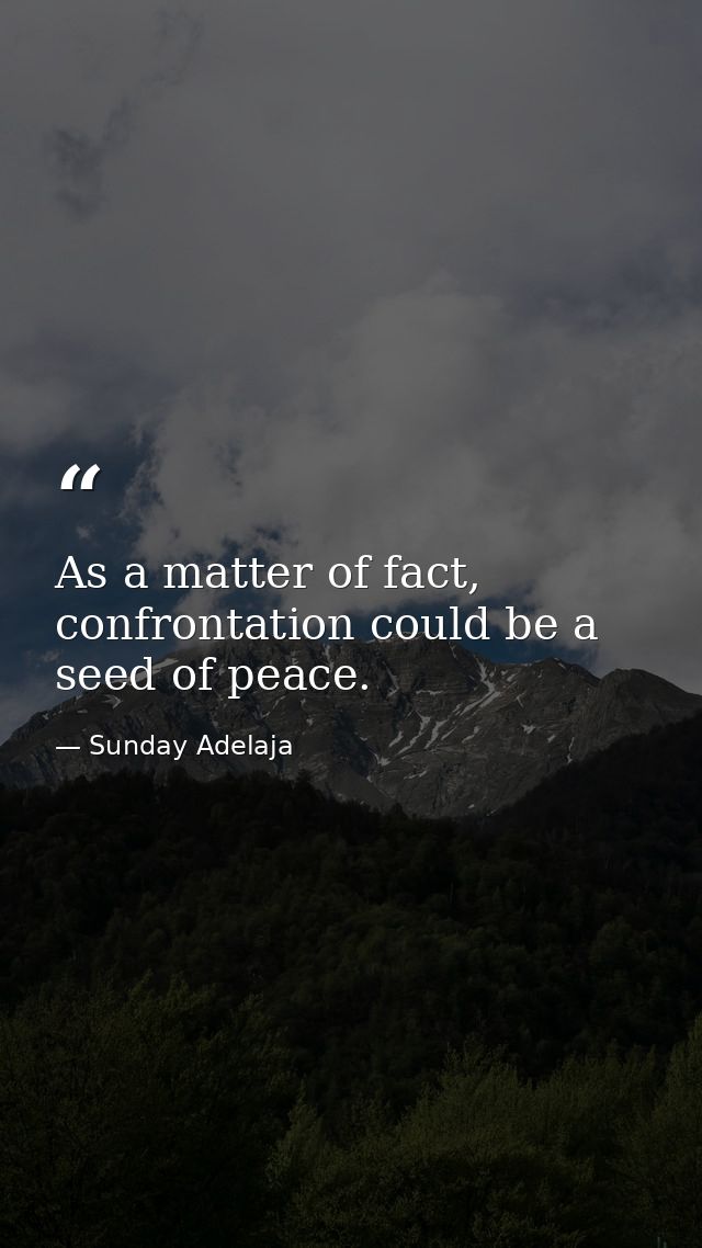 As a matter of fact, confrontation could be a seed of peace. — Sunday Adelaja