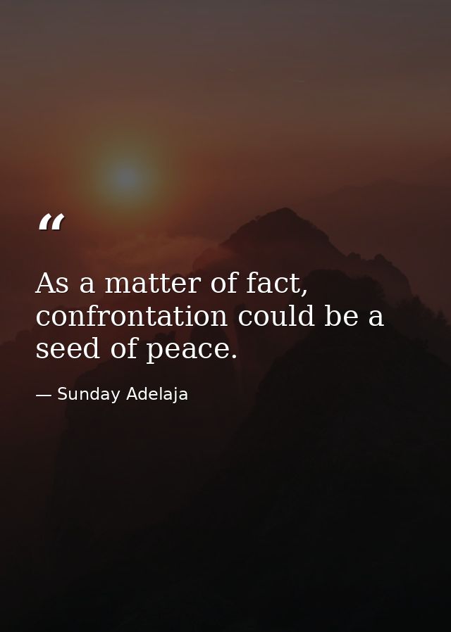 As a matter of fact, confrontation could be a seed of peace. — Sunday Adelaja