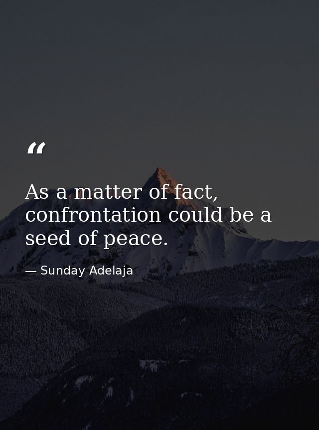 As a matter of fact, confrontation could be a seed of peace. — Sunday Adelaja