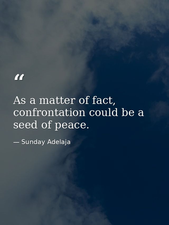 As a matter of fact, confrontation could be a seed of peace. — Sunday Adelaja