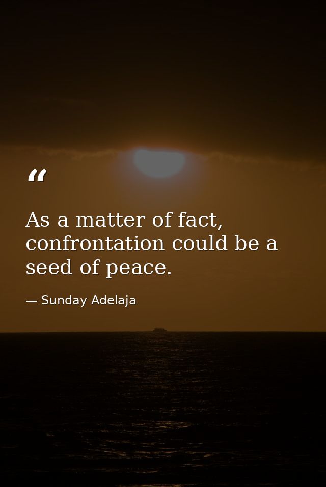 As a matter of fact, confrontation could be a seed of peace. — Sunday Adelaja