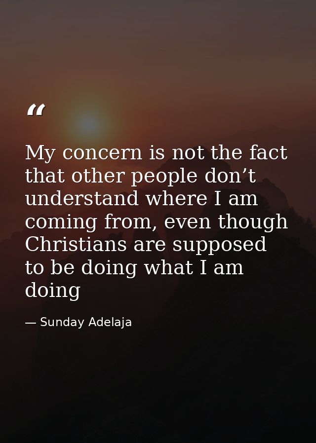 My concern is not the fact that other people don’t understand where I am coming from, even though Christians are suppose — Sunday Adelaja