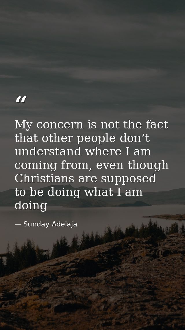 My concern is not the fact that other people don’t understand where I am coming from, even though Christians are suppose — Sunday Adelaja