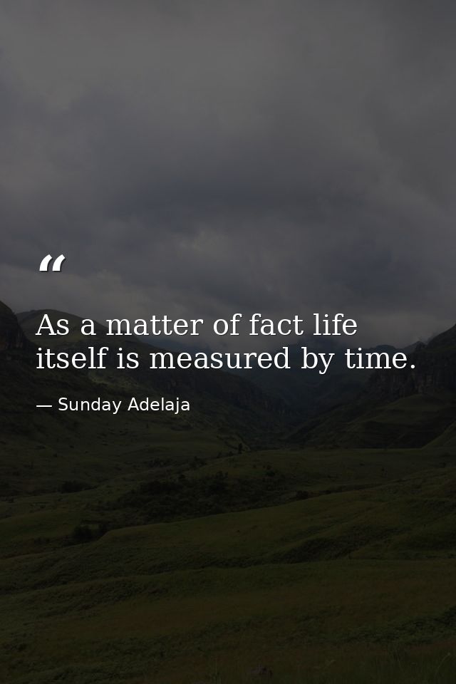 As a matter of fact life itself is measured by time. — Sunday Adelaja