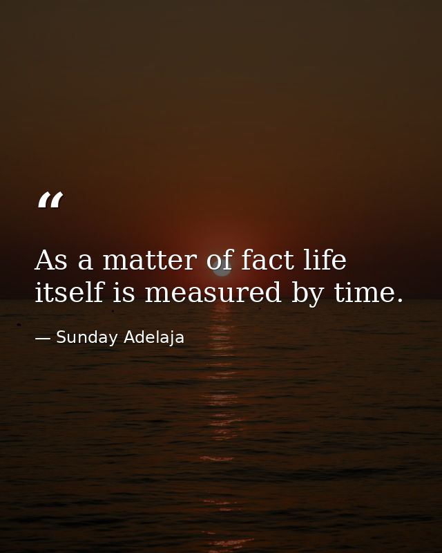 As a matter of fact life itself is measured by time. — Sunday Adelaja