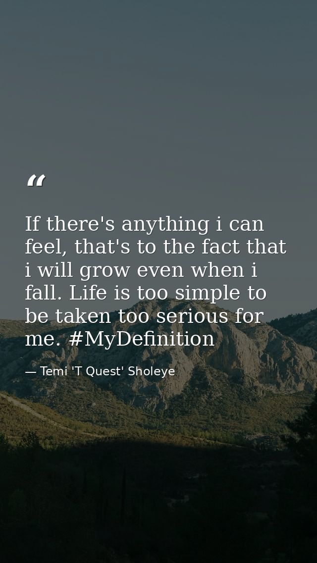 If there's anything i can feel, that's to the fact that i will grow even when i fall. Life is too simple to be taken too — Temi 'T Quest' Sholeye