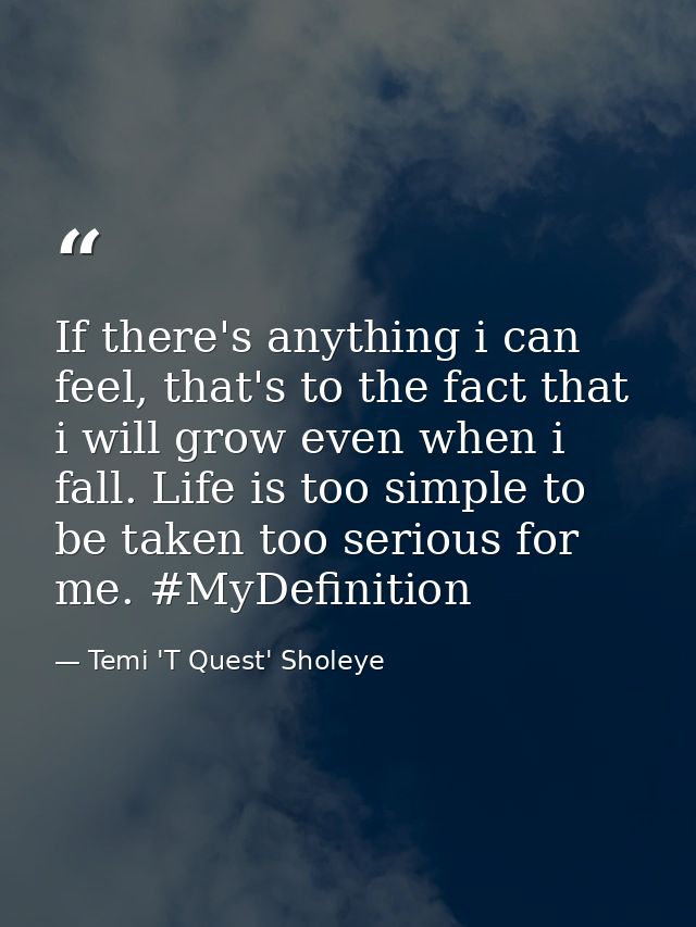 If there's anything i can feel, that's to the fact that i will grow even when i fall. Life is too simple to be taken too — Temi 'T Quest' Sholeye