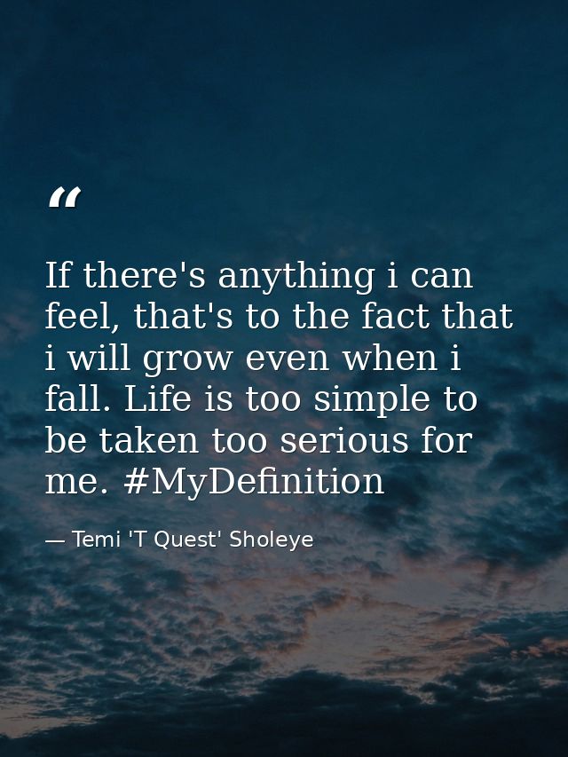 If there's anything i can feel, that's to the fact that i will grow even when i fall. Life is too simple to be taken too — Temi 'T Quest' Sholeye