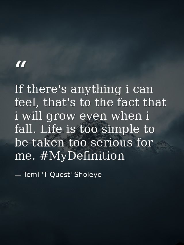If there's anything i can feel, that's to the fact that i will grow even when i fall. Life is too simple to be taken too — Temi 'T Quest' Sholeye