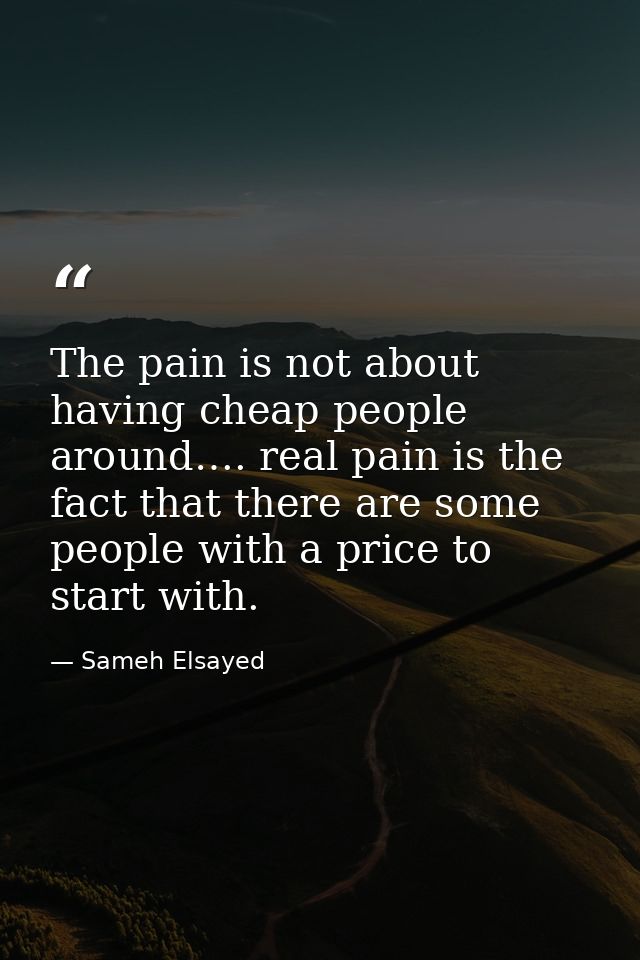The pain is not about having cheap people around…. real pain is the fact that there are some people with a price to star — Sameh Elsayed