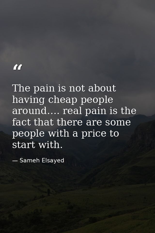The pain is not about having cheap people around…. real pain is the fact that there are some people with a price to star — Sameh Elsayed