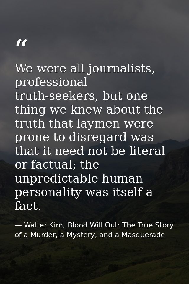 We were all journalists, professional truth-seekers, but one thing we knew about the truth that laymen were prone to dis — Walter Kirn, Blood Will Out: The True Story of a Murder, a Mystery, and a Masquerade