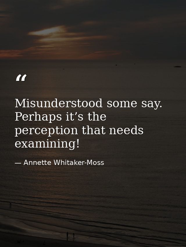 Misunderstood some say. Perhaps it’s the perception that needs examining! — Annette Whitaker-Moss