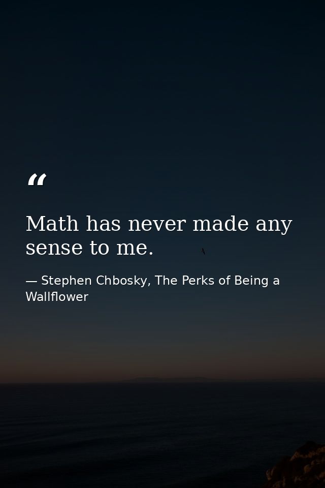 Math has never made any sense to me. — Stephen Chbosky, The Perks of Being a Wallflower