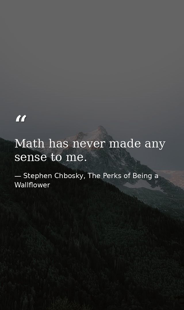 Math has never made any sense to me. — Stephen Chbosky, The Perks of Being a Wallflower