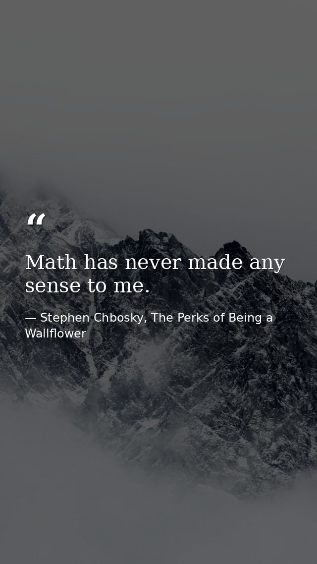 Math has never made any sense to me. — Stephen Chbosky, The Perks of Being a Wallflower