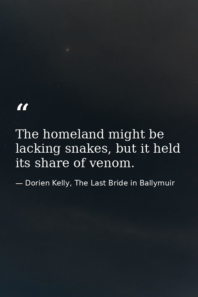 The homeland might be lacking snakes, but it held its share of venom. — Dorien Kelly, The Last Bride in Ballymuir