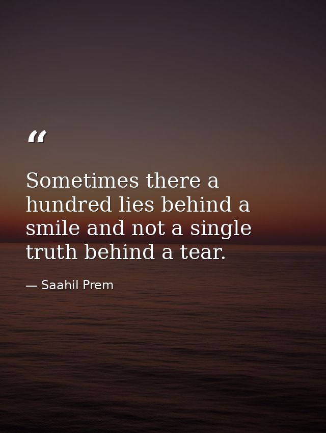 Sometimes there a hundred lies behind a smile and not a single truth behind a tear. — Saahil Prem