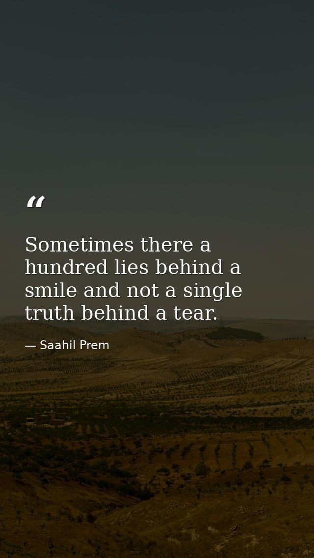 Sometimes there a hundred lies behind a smile and not a single truth behind a tear. — Saahil Prem