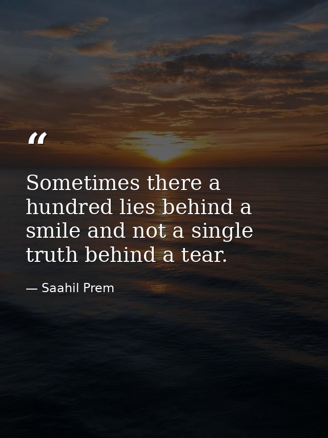 Sometimes there a hundred lies behind a smile and not a single truth behind a tear. — Saahil Prem