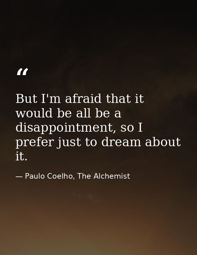 But I'm afraid that it would be all be a disappointment, so I prefer just to dream about it. — Paulo Coelho, The Alchemist