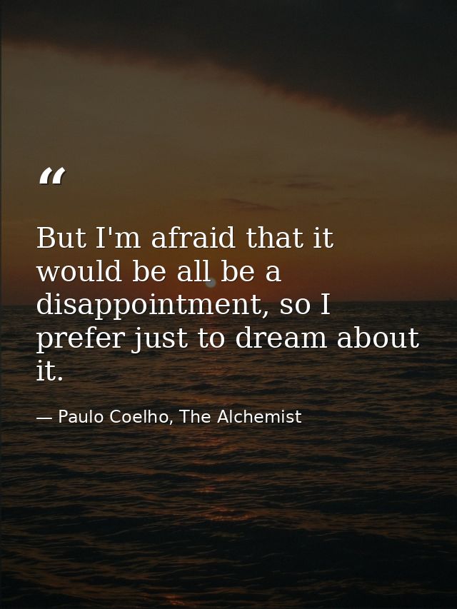 But I'm afraid that it would be all be a disappointment, so I prefer just to dream about it. — Paulo Coelho, The Alchemist