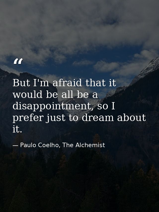 But I'm afraid that it would be all be a disappointment, so I prefer just to dream about it. — Paulo Coelho, The Alchemist