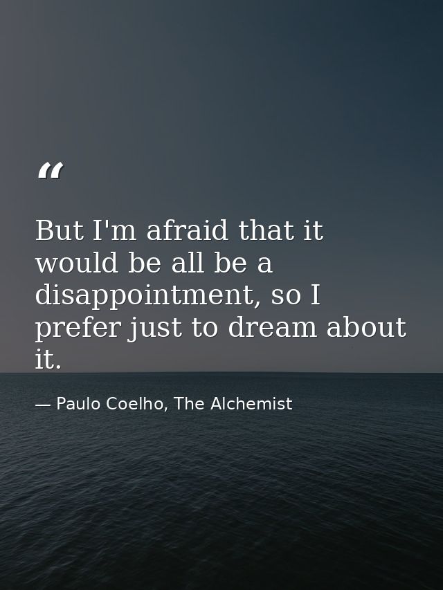 But I'm afraid that it would be all be a disappointment, so I prefer just to dream about it. — Paulo Coelho, The Alchemist