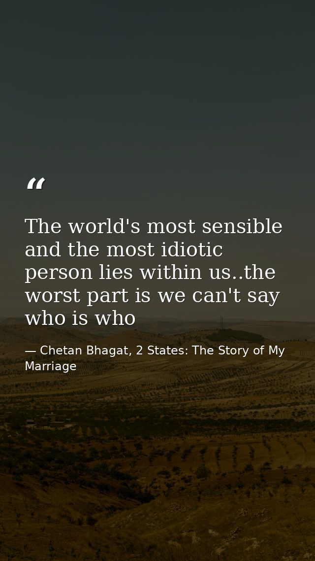 The world's most sensible and the most idiotic person lies within us..the worst part is we can't say who is who — Chetan Bhagat, 2 States: The Story of My Marriage