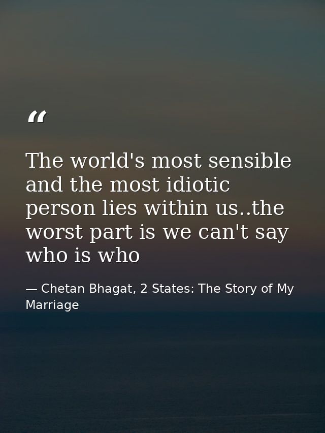 The world's most sensible and the most idiotic person lies within us..the worst part is we can't say who is who — Chetan Bhagat, 2 States: The Story of My Marriage