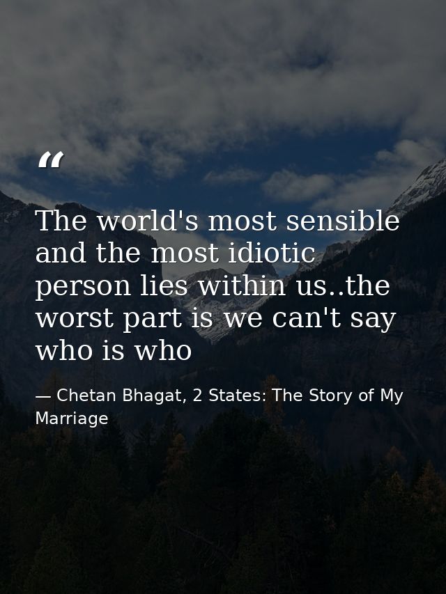The world's most sensible and the most idiotic person lies within us..the worst part is we can't say who is who — Chetan Bhagat, 2 States: The Story of My Marriage