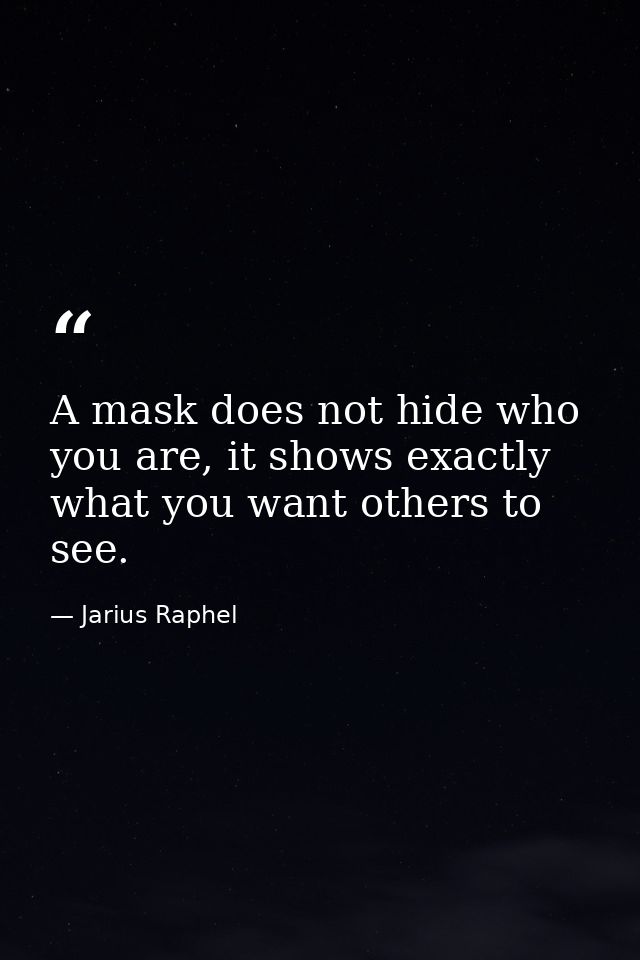 A mask does not hide who you are, it shows exactly what you want others to see. — Jarius Raphel