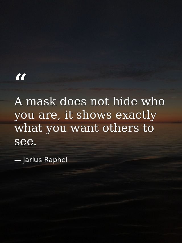 A mask does not hide who you are, it shows exactly what you want others to see. — Jarius Raphel