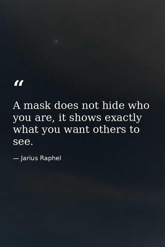 A mask does not hide who you are, it shows exactly what you want others to see. — Jarius Raphel