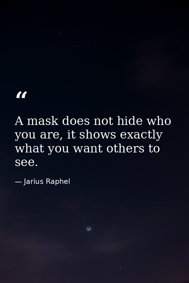 A mask does not hide who you are, it shows exactly what you want others to see. — Jarius Raphel