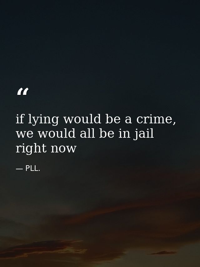 if lying would be a crime, we would all be in jail right now — PLL.