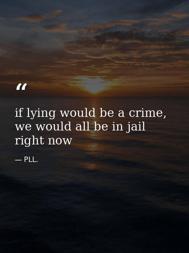 if lying would be a crime, we would all be in jail right now — PLL.