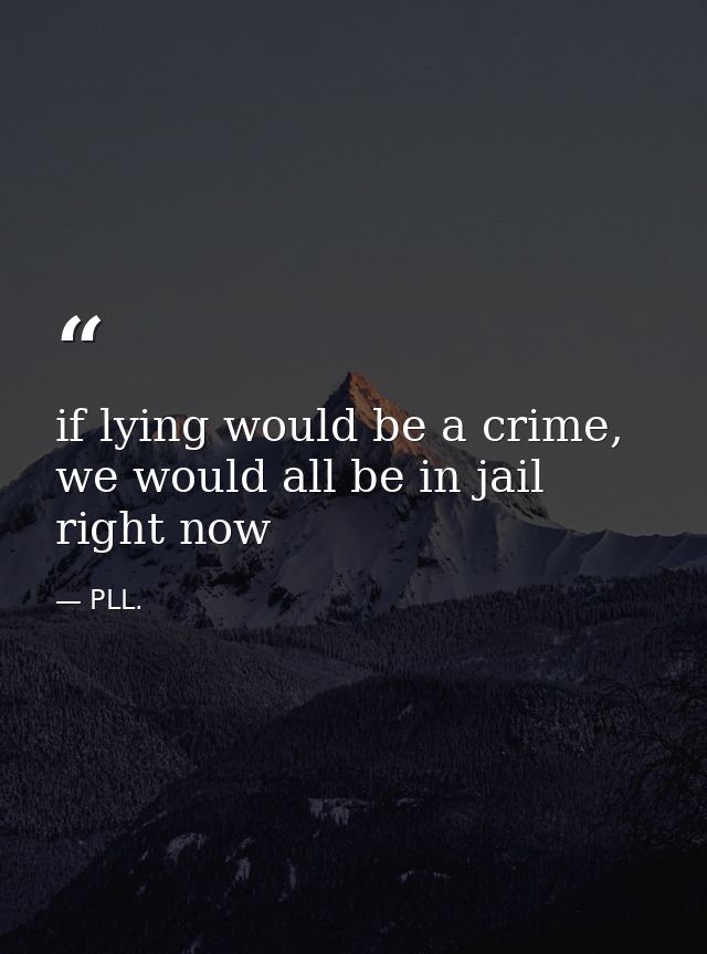 if lying would be a crime, we would all be in jail right now — PLL.