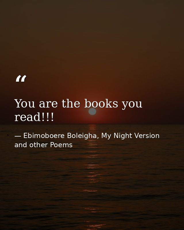 You are the books you read!!! — Ebimoboere Boleigha, My Night Version and other Poems