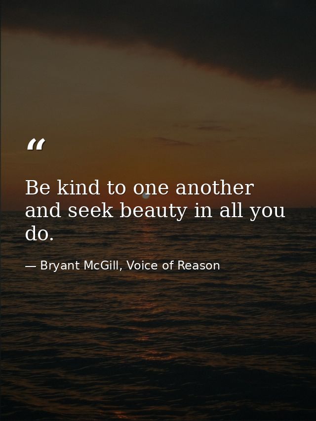 Be kind to one another and seek beauty in all you do. — Bryant McGill, Voice of Reason