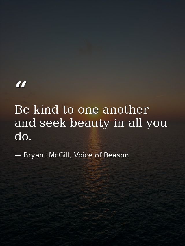 Be kind to one another and seek beauty in all you do. — Bryant McGill, Voice of Reason