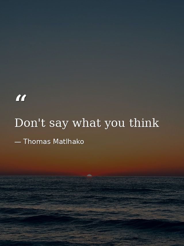 Don't say what you think — Thomas Matlhako